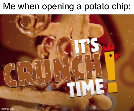it's crunch time! | Me when opening a potato chip: | image tagged in it's crunch time,chips,memes | made w/ Imgflip meme maker