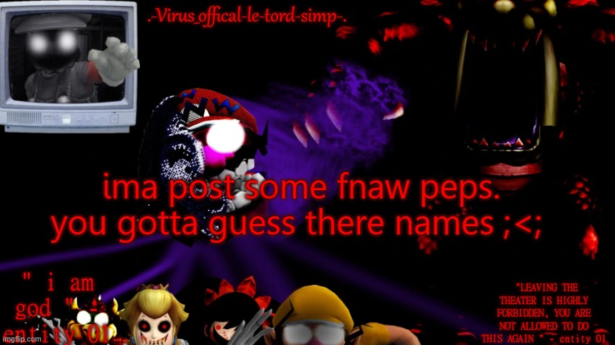 virus fnaw temp | ima post some fnaw peps. you gotta guess there names ;<; | image tagged in virus fnaw temp | made w/ Imgflip meme maker
