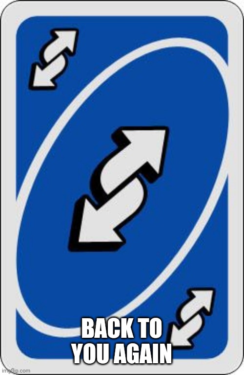 uno reverse card | BACK TO YOU AGAIN | image tagged in uno reverse card | made w/ Imgflip meme maker