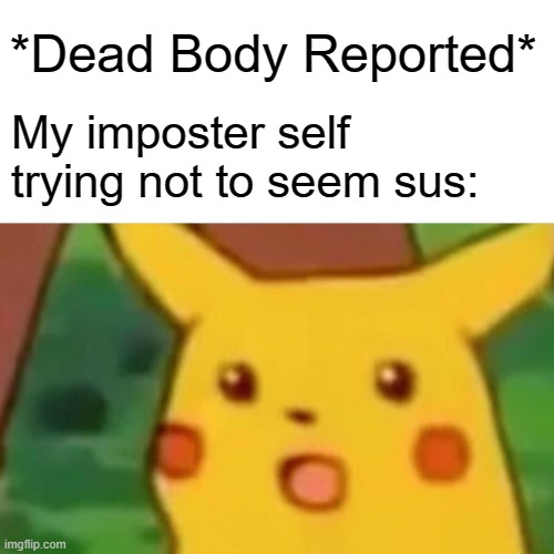 Let's be honest, we're all guilty. | *Dead Body Reported*; My imposter self trying not to seem sus: | image tagged in memes,surprised pikachu,among us | made w/ Imgflip meme maker