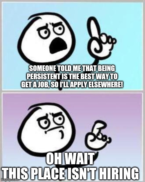 Failed to get a job I applied for today so tried to apply elsewhere, and yeah... | SOMEONE TOLD ME THAT BEING PERSISTENT IS THE BEST WAY TO GET A JOB, SO I'LL APPLY ELSEWHERE! OH WAIT

THIS PLACE ISN'T HIRING | image tagged in oh wait | made w/ Imgflip meme maker