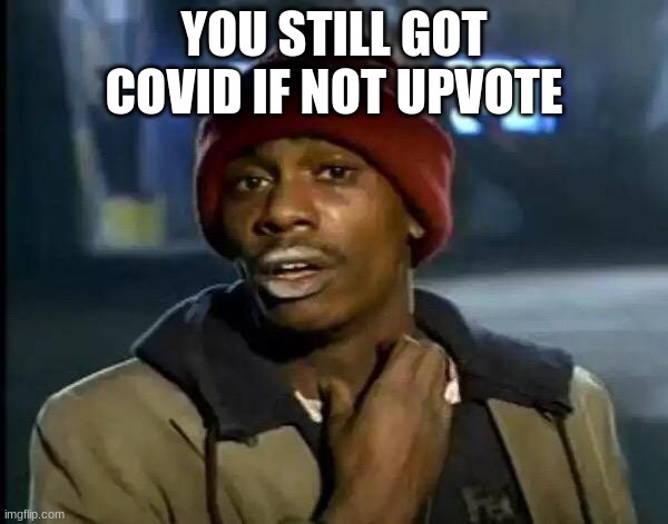 Y'all Got Any More Of That Meme | YOU STILL GOT COVID IF NOT UPVOTE | image tagged in memes,y'all got any more of that | made w/ Imgflip meme maker