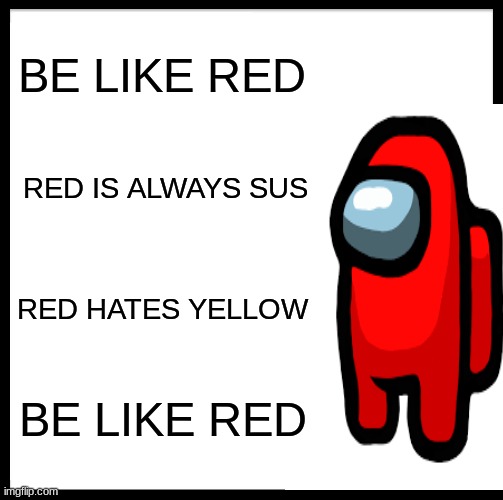 Be Like Bill Meme | BE LIKE RED RED IS ALWAYS SUS RED HATES YELLOW BE LIKE RED | image tagged in memes,be like bill | made w/ Imgflip meme maker