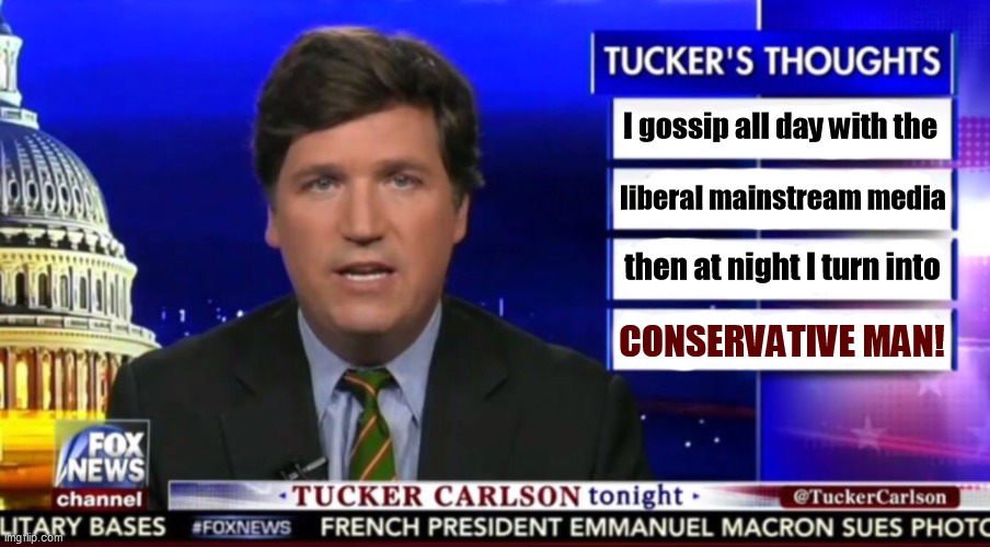 God how the money rolls in! | I gossip all day with the; liberal mainstream media; then at night I turn into; CONSERVATIVE MAN! | image tagged in tucker carlson,msm,mainstream media,liberal,pretend,right wing | made w/ Imgflip meme maker