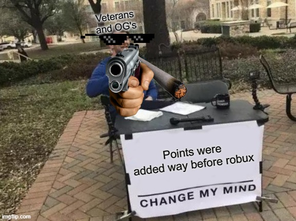 Change My Mind | Veterans and OG's; Points were added way before robux | image tagged in memes,change my mind | made w/ Imgflip meme maker