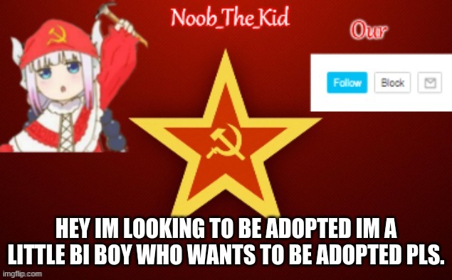 Pls adopt me | HEY IM LOOKING TO BE ADOPTED IM A LITTLE BI BOY WHO WANTS TO BE ADOPTED PLS. | image tagged in noob_the_kid ussr temp | made w/ Imgflip meme maker