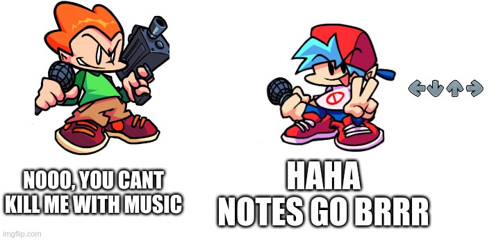 one last fnf meme. | NOOO, YOU CANT KILL ME WITH MUSIC; HAHA NOTES GO BRRR | image tagged in nooo haha go brrr | made w/ Imgflip meme maker