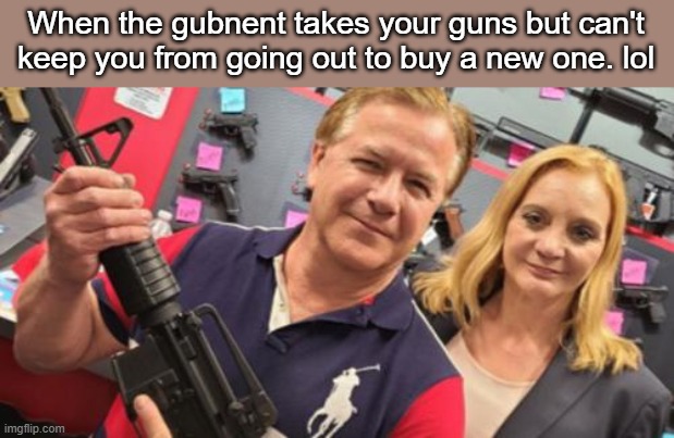 Forced to relinquish their guns used to ward off protestors...couple goes out and poses with the new ones they plan to purchase. | When the gubnent takes your guns but can't keep you from going out to buy a new one. lol | image tagged in gun control | made w/ Imgflip meme maker