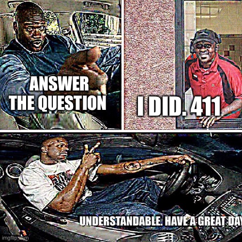 Understandable, have a great day | ANSWER THE QUESTION I DID. 411 | image tagged in understandable have a great day | made w/ Imgflip meme maker