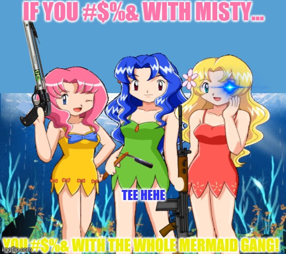 Cerulean city mermaid gang! | IF YOU #$%& WITH MISTY... TEE HEHE; YOU #$%& WITH THE WHOLE MERMAID GANG! | image tagged in light blue sucks,misty,pokemon,gang,mermaid | made w/ Imgflip meme maker