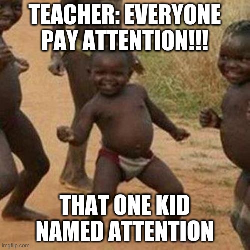 Attention everyone | TEACHER: EVERYONE PAY ATTENTION!!! THAT ONE KID NAMED ATTENTION | image tagged in memes,third world success kid,money,funny memes,funny meme,haha | made w/ Imgflip meme maker
