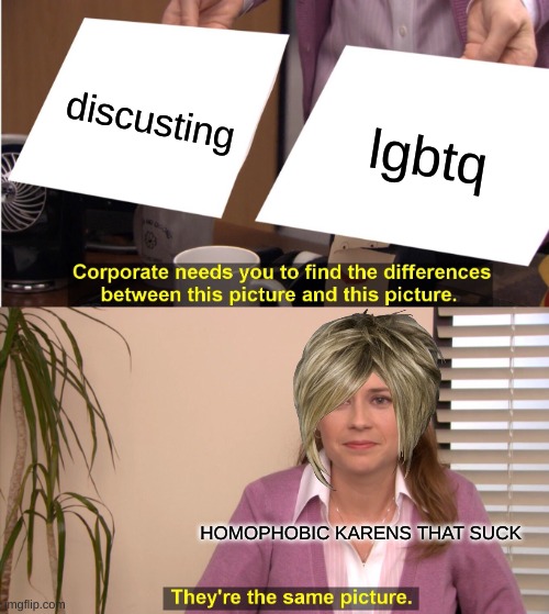 They're The Same Picture Meme | discusting; lgbtq; HOMOPHOBIC KARENS THAT SUCK | image tagged in memes,they're the same picture | made w/ Imgflip meme maker