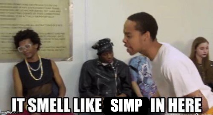 it smell like bitch in here | SIMP | image tagged in it smell like bitch in here | made w/ Imgflip meme maker