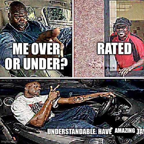 Understandable, have a great day | ME OVER OR UNDER? RATED AMAZING | image tagged in understandable have a great day | made w/ Imgflip meme maker