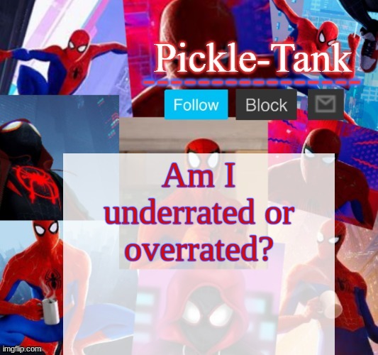 Pickle-Tank but he's in the spider verse | Am I underrated or overrated? | image tagged in pickle-tank but he's in the spider verse | made w/ Imgflip meme maker