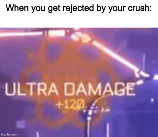 rocket leauge meme bc why not | When you get rejected by your crush: | image tagged in ultra damage,memes,rocket league,funny,made by bob_fnf | made w/ Imgflip meme maker