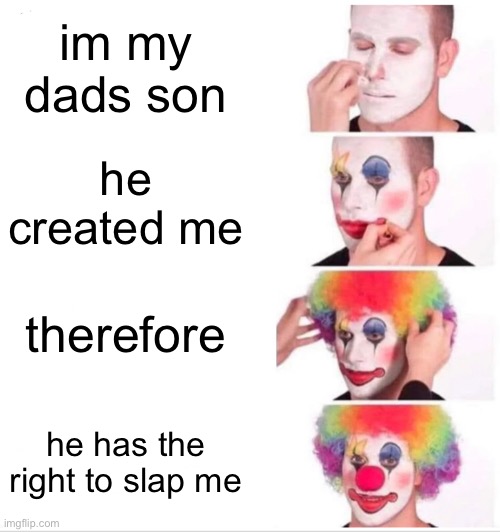 Clown Applying Makeup | im my dads son; he created me; therefore; he has the right to slap me | image tagged in memes,clown applying makeup | made w/ Imgflip meme maker