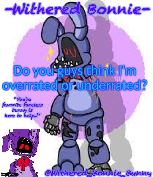 hence everyone else is doing it, why not | Do you guys think I'm overrated or underrated? | image tagged in withered_bonnie_bunny's fnaf 2 bonnie template | made w/ Imgflip meme maker