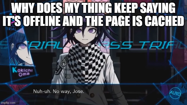 It's clearly not offline, I can see you guys posting new images! | WHY DOES MY THING KEEP SAYING IT'S OFFLINE AND THE PAGE IS CACHED | image tagged in no way jose | made w/ Imgflip meme maker