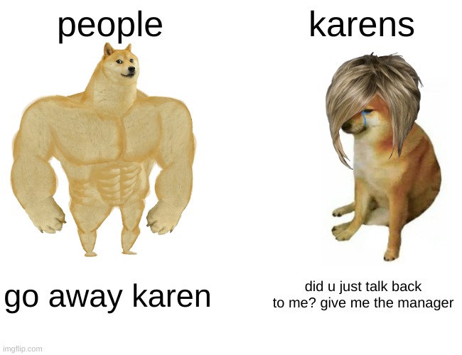 Buff Doge vs. Cheems | people; karens; go away karen; did u just talk back to me? give me the manager | image tagged in memes,buff doge vs cheems | made w/ Imgflip meme maker