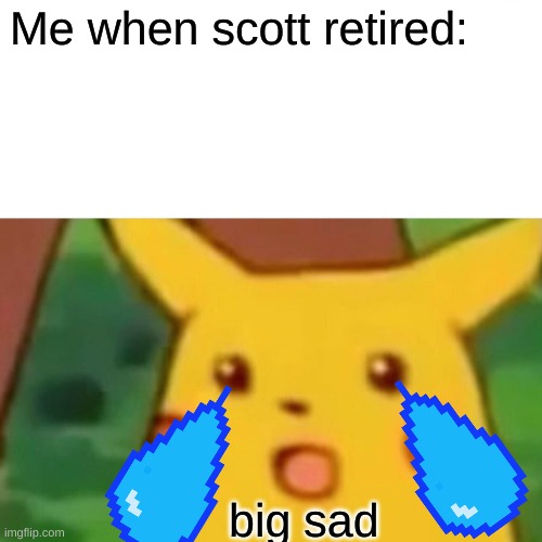 Surprised Pikachu Meme | Me when scott retired:; big sad | image tagged in memes,surprised pikachu | made w/ Imgflip meme maker