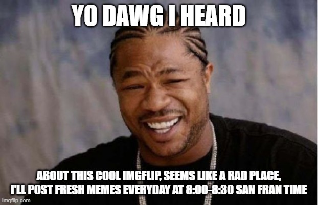 jason's in the house, yo |  YO DAWG I HEARD; ABOUT THIS COOL IMGFLIP, SEEMS LIKE A RAD PLACE, I'LL POST FRESH MEMES EVERYDAY AT 8:00-8:30 SAN FRAN TIME | image tagged in memes,yo dawg heard you | made w/ Imgflip meme maker