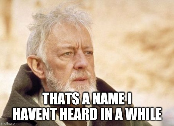 Obi Wan Kenobi Meme | THATS A NAME I HAVENT HEARD IN A WHILE | image tagged in memes,obi wan kenobi | made w/ Imgflip meme maker