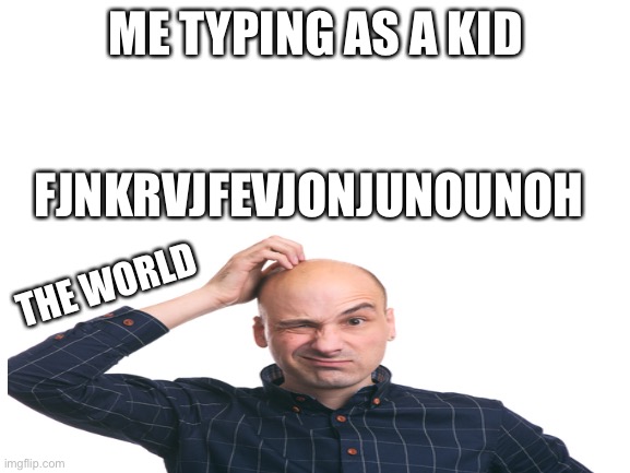 Fr |  FJNKRVJFEVJONJUNOUNOH; ME TYPING AS A KID; THE WORLD | image tagged in oh wow are you actually reading these tags,just stop,y u no,stop,i will have to pull out my weapon,sus | made w/ Imgflip meme maker