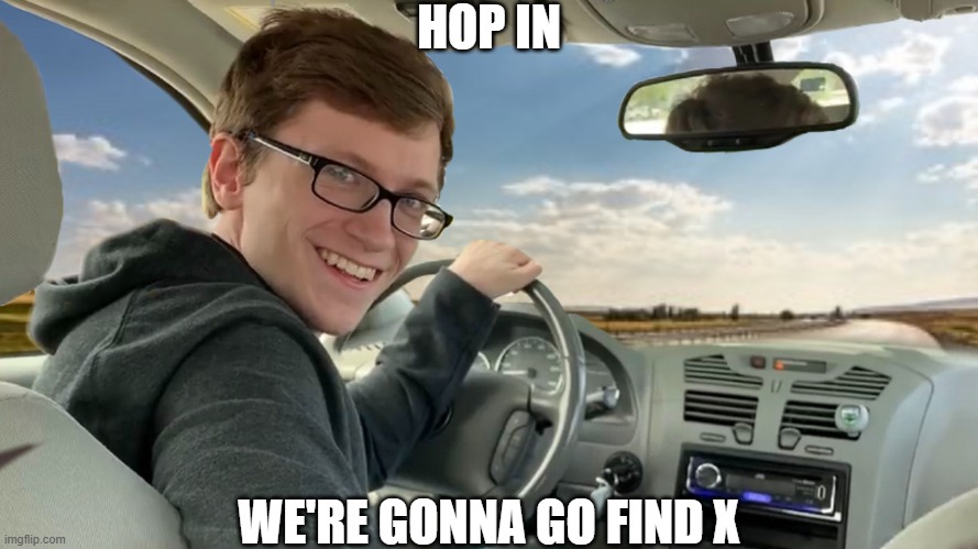 Hop in! | HOP IN WE'RE GONNA GO FIND X | image tagged in hop in | made w/ Imgflip meme maker