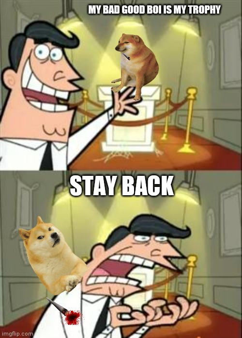 Bad Good Boi | MY BAD GOOD BOI IS MY TROPHY; STAY BACK | image tagged in memes,this is where i'd put my trophy if i had one | made w/ Imgflip meme maker