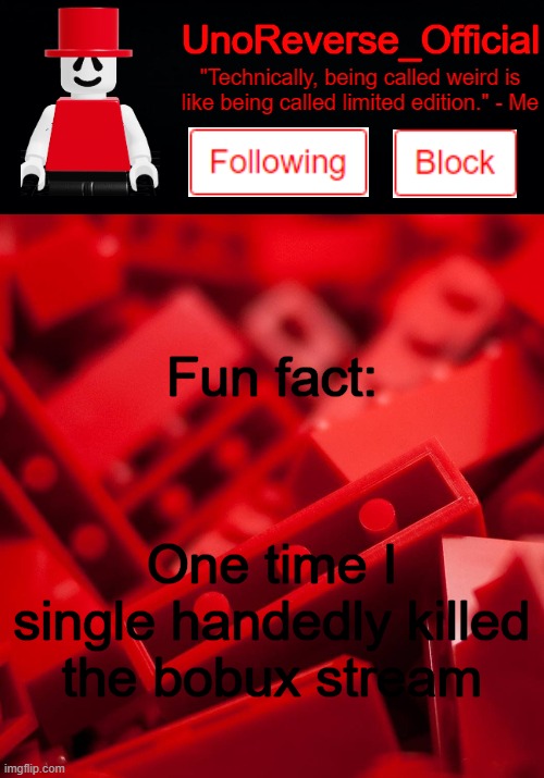 Uno's Lego Temp | Fun fact:; One time I single handedly killed the bobux stream | image tagged in uno's lego temp | made w/ Imgflip meme maker