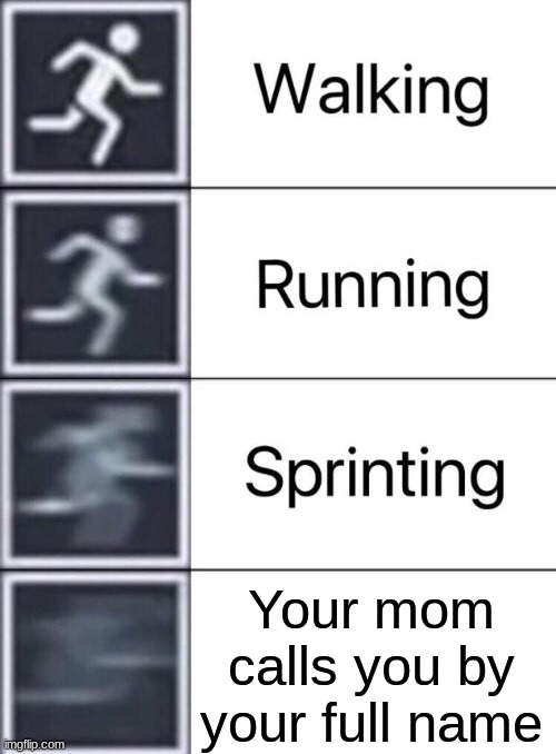 oh no | Your mom calls you by your full name | image tagged in walking running sprinting,original meme | made w/ Imgflip meme maker