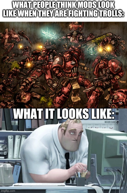 WHAT PEOPLE THINK MODS LOOK LIKE WHEN THEY ARE FIGHTING TROLLS:; WHAT IT LOOKS LIKE: | made w/ Imgflip meme maker