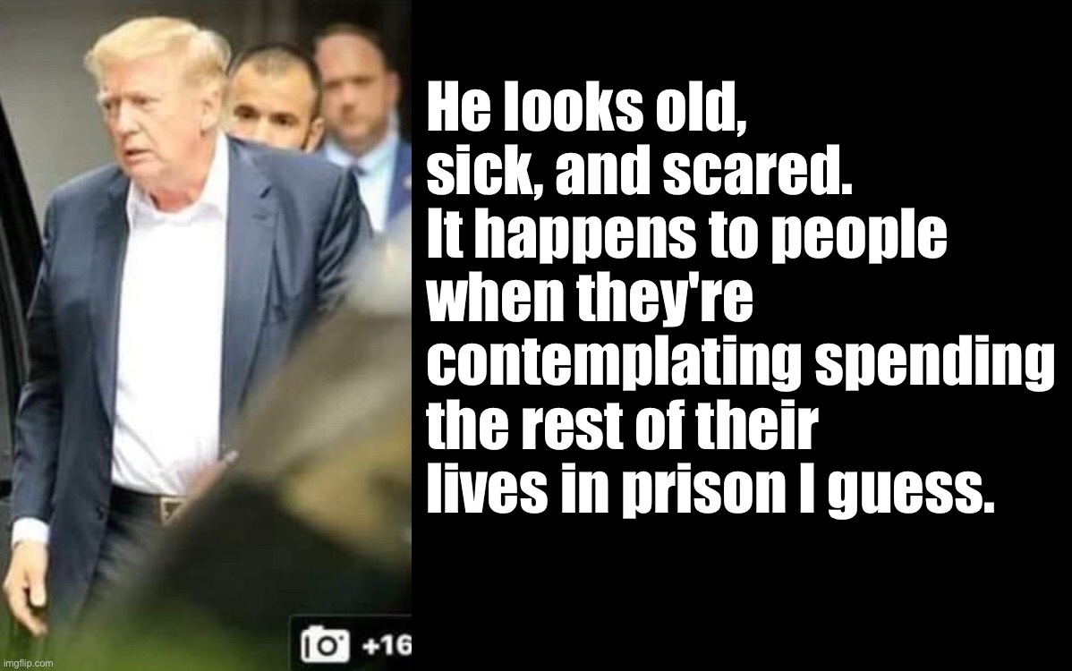 Trump for prison |  He looks old, sick, and scared. It happens to people when they're contemplating spending the rest of their lives in prison I guess. | image tagged in donald trump,prison,trump for prison | made w/ Imgflip meme maker