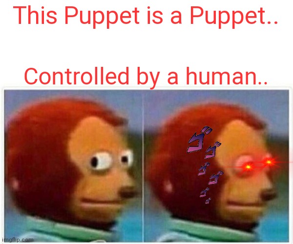Puppet.. | This Puppet is a Puppet.. Controlled by a human.. | image tagged in memes,monkey puppet | made w/ Imgflip meme maker