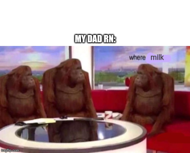 MY DAD RN:; milk | image tagged in where banana blank | made w/ Imgflip meme maker