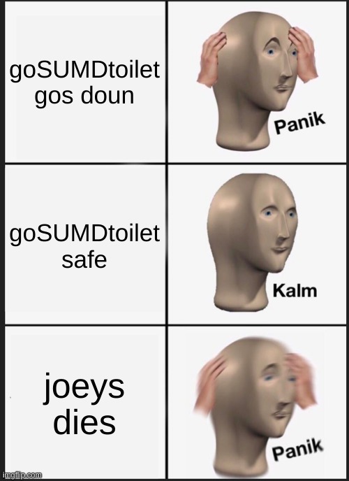 Panik Kalm Panik | goSUMDtoilet gos doun; goSUMDtoilet safe; joeys dies | image tagged in memes,panik kalm panik | made w/ Imgflip meme maker