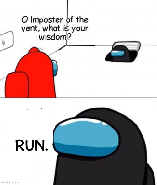 Imposter has a fair point | RUN. | image tagged in o imposter of the vent | made w/ Imgflip meme maker
