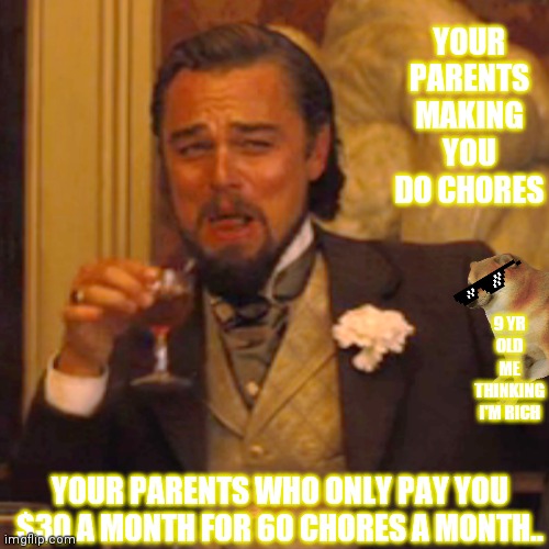 Rich KIDd | YOUR PARENTS MAKING YOU DO CHORES; 9 YR OLD ME THINKING I'M RICH; YOUR PARENTS WHO ONLY PAY YOU $30 A MONTH FOR 60 CHORES A MONTH.. | image tagged in memes,laughing leo | made w/ Imgflip meme maker