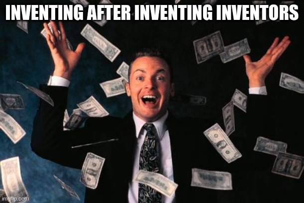 Money Man | INVENTING AFTER INVENTING INVENTORS | image tagged in memes,money man | made w/ Imgflip meme maker