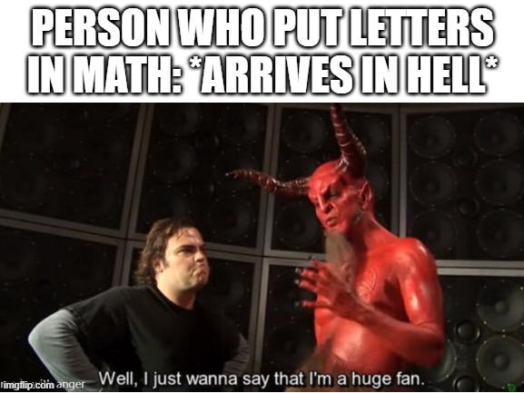 FiNd X | PERSON WHO PUT LETTERS IN MATH: *ARRIVES IN HELL* | image tagged in math,know your meme well i just wanna say that i'm a huge fan | made w/ Imgflip meme maker