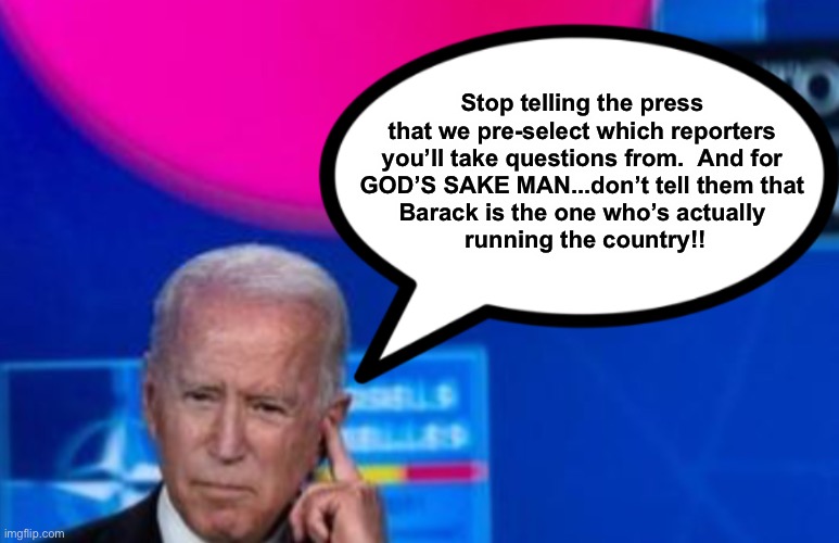 Ground Control to Sleepy Joe | Stop telling the press 
that we pre-select which reporters 

you’ll take questions from.  And for 
GOD’S SAKE MAN...don’t tell them that 
Barack is the one who’s actually 
running the country!! | image tagged in ground control to sleepy joe | made w/ Imgflip meme maker