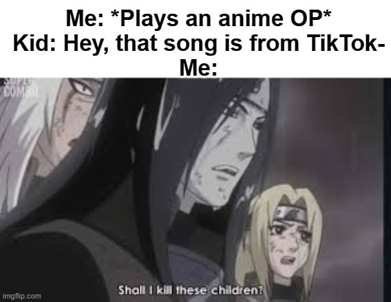 Oh boy, here I go killing again! | Me: *Plays an anime OP*
Kid: Hey, that song is from TikTok-
Me: | image tagged in orochimaru | made w/ Imgflip meme maker