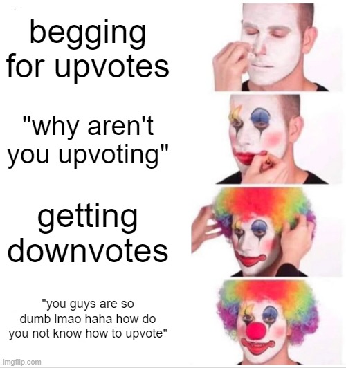 Clown Applying Makeup Meme |  begging for upvotes; "why aren't you upvoting"; getting downvotes; "you guys are so dumb lmao haha how do you not know how to upvote" | image tagged in memes,clown applying makeup | made w/ Imgflip meme maker