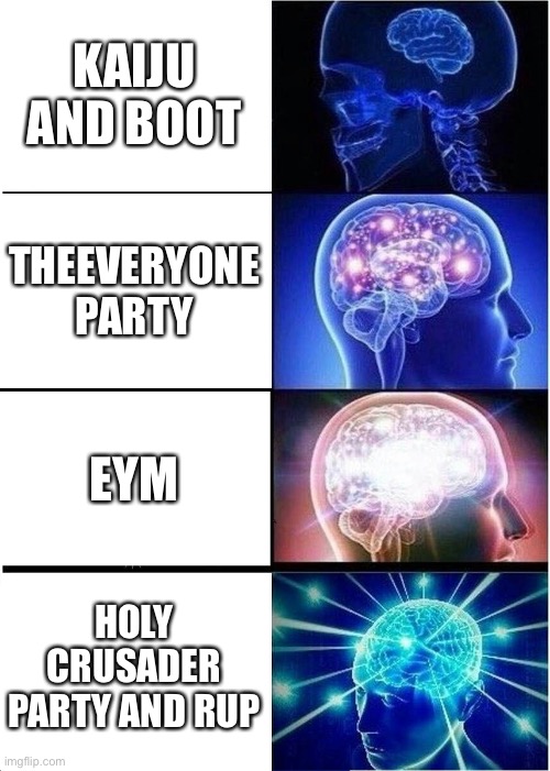 Expanding Brain | KAIJU AND BOOT; THEEVERYONE PARTY; EYM; HOLY CRUSADER PARTY AND RUP | image tagged in memes,expanding brain | made w/ Imgflip meme maker