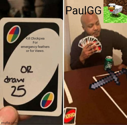 PaulGG Loves ChickPea | PaulGG; Kill Chickpea For emergency feathers or for Views. | image tagged in memes,uno draw 25 cards | made w/ Imgflip meme maker