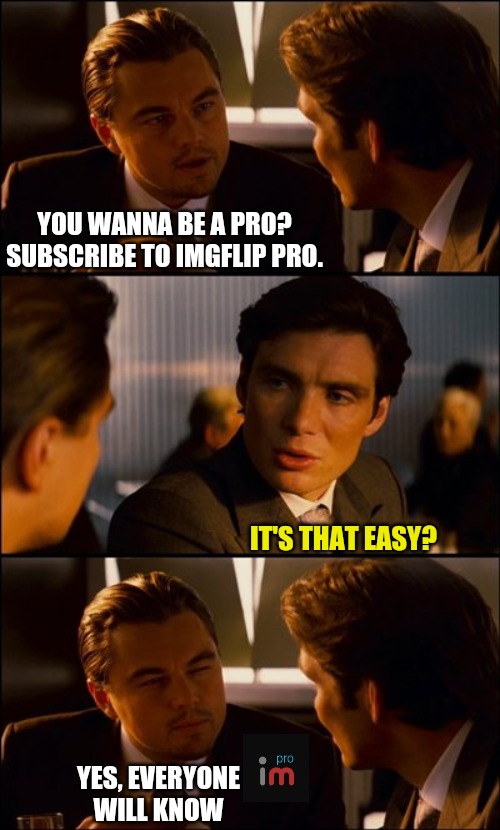 Conversation | YOU WANNA BE A PRO? SUBSCRIBE TO IMGFLIP PRO. IT'S THAT EASY? YES, EVERYONE WILL KNOW | image tagged in conversation,life hack,imgflip pro,professional,memes,duh | made w/ Imgflip meme maker