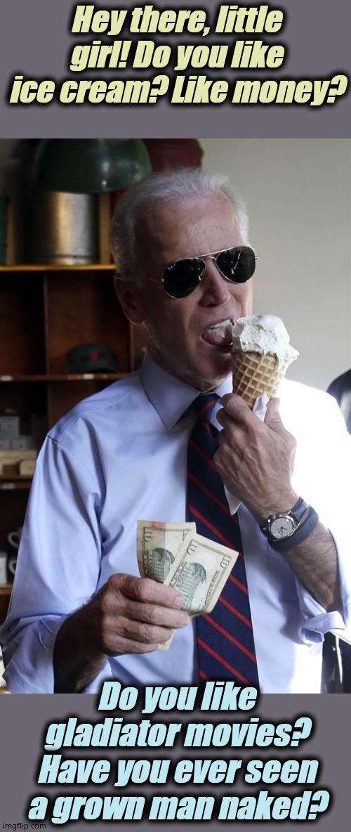 Watch out, little nine year old. His tongue has a mind of it's own. RUN! | Hey there, little girl! Do you like ice cream? Like money? Do you like gladiator movies? Have you ever seen a grown man naked? | image tagged in joe biden ice cream and cash,biden tongues children | made w/ Imgflip meme maker