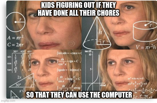 What they are thinking about when they space out | KIDS FIGURING OUT IF THEY HAVE DONE ALL THEIR CHORES; SO THAT THEY CAN USE THE COMPUTER | image tagged in mujer calculando | made w/ Imgflip meme maker