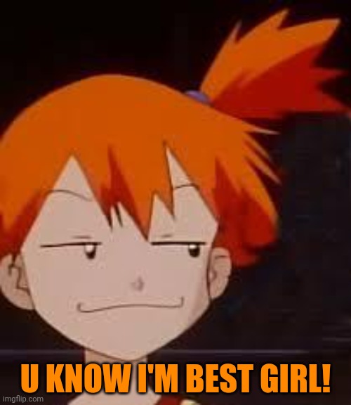 Derp Face Misty | U KNOW I'M BEST GIRL! | image tagged in derp face misty | made w/ Imgflip meme maker